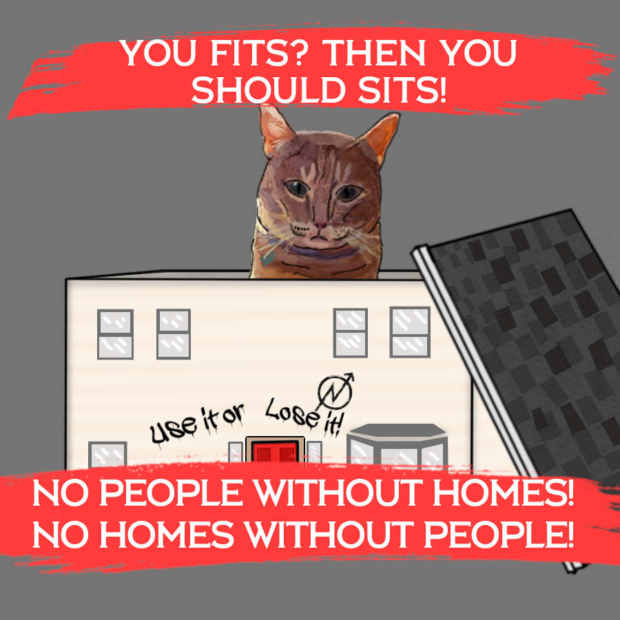 An orange cat is sitting in a house like it's a box. the roof is off to the side so he can get in. on the front is spray paint that says "Use it or lose it!" and the squatter logo
the text surrounding the baby kitty says "You fits? Then you should sits! No people without homes! No homes without people!"